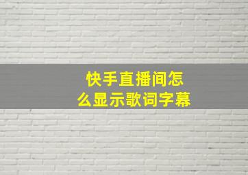 快手直播间怎么显示歌词字幕