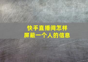 快手直播间怎样屏蔽一个人的信息