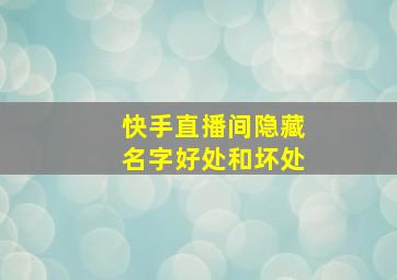 快手直播间隐藏名字好处和坏处