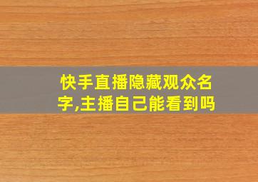 快手直播隐藏观众名字,主播自己能看到吗