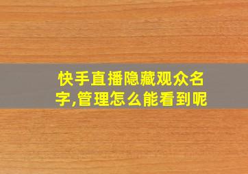 快手直播隐藏观众名字,管理怎么能看到呢