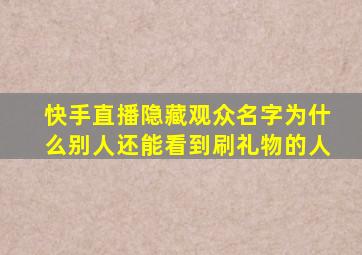 快手直播隐藏观众名字为什么别人还能看到刷礼物的人