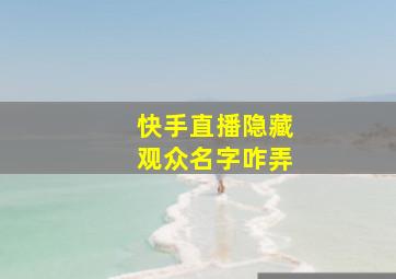 快手直播隐藏观众名字咋弄