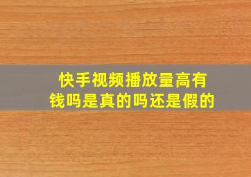 快手视频播放量高有钱吗是真的吗还是假的