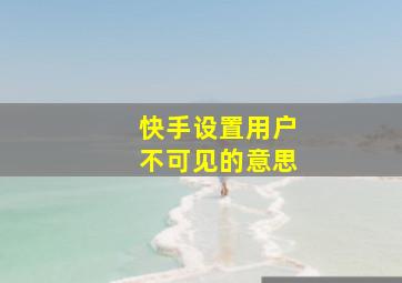 快手设置用户不可见的意思