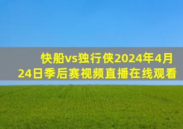 快船vs独行侠2024年4月24日季后赛视频直播在线观看