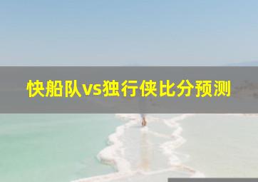 快船队vs独行侠比分预测