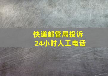 快递邮管局投诉24小时人工电话