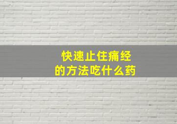 快速止住痛经的方法吃什么药