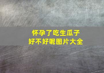 怀孕了吃生瓜子好不好呢图片大全