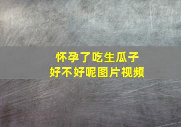 怀孕了吃生瓜子好不好呢图片视频