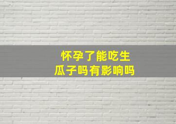 怀孕了能吃生瓜子吗有影响吗