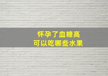 怀孕了血糖高可以吃哪些水果