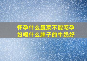 怀孕什么蔬菜不能吃孕妇喝什么牌子的牛奶好