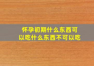 怀孕初期什么东西可以吃什么东西不可以吃