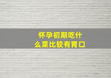 怀孕初期吃什么菜比较有胃口