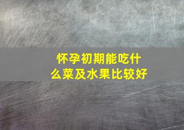 怀孕初期能吃什么菜及水果比较好