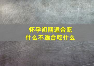 怀孕初期适合吃什么不适合吃什么