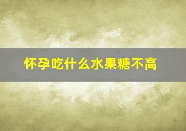 怀孕吃什么水果糖不高