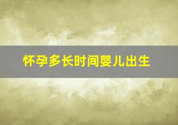 怀孕多长时间婴儿出生