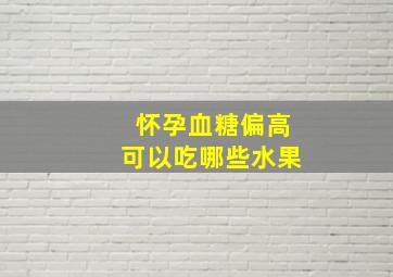 怀孕血糖偏高可以吃哪些水果