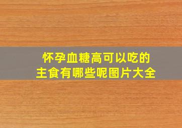 怀孕血糖高可以吃的主食有哪些呢图片大全