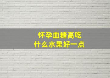 怀孕血糖高吃什么水果好一点