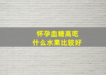 怀孕血糖高吃什么水果比较好