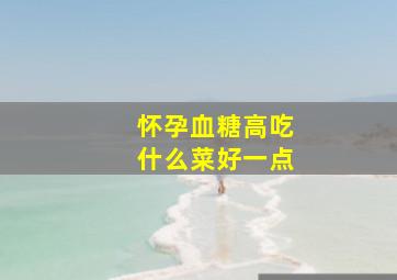 怀孕血糖高吃什么菜好一点