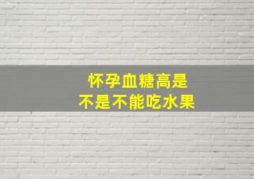 怀孕血糖高是不是不能吃水果