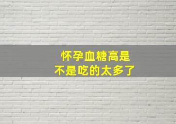 怀孕血糖高是不是吃的太多了