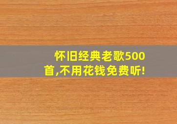 怀旧经典老歌500首,不用花钱免费听!