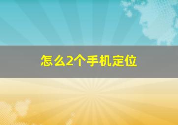 怎么2个手机定位