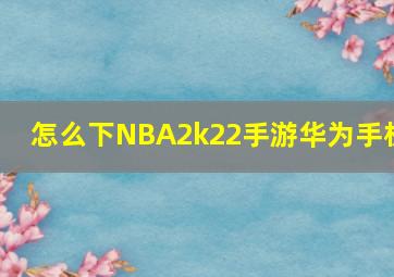 怎么下NBA2k22手游华为手机