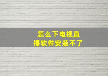 怎么下电视直播软件安装不了