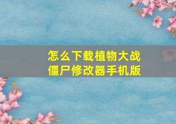 怎么下载植物大战僵尸修改器手机版