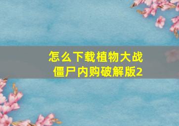 怎么下载植物大战僵尸内购破解版2