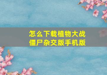 怎么下载植物大战僵尸杂交版手机版