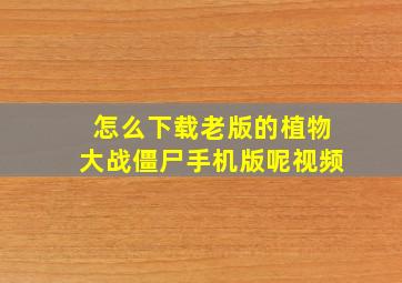 怎么下载老版的植物大战僵尸手机版呢视频