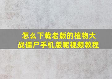 怎么下载老版的植物大战僵尸手机版呢视频教程