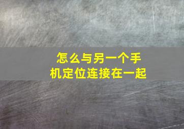 怎么与另一个手机定位连接在一起