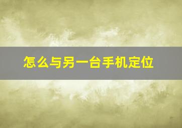 怎么与另一台手机定位