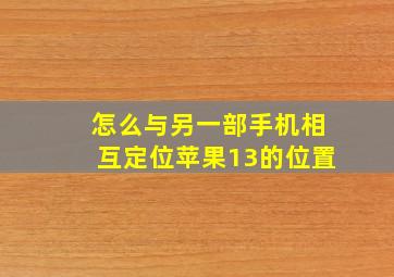 怎么与另一部手机相互定位苹果13的位置