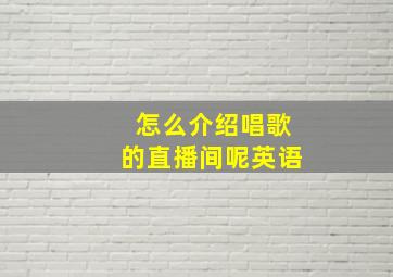 怎么介绍唱歌的直播间呢英语