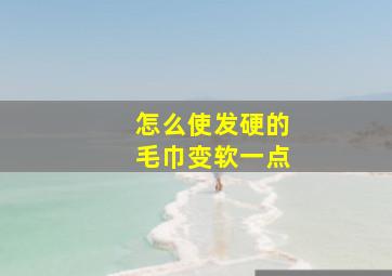 怎么使发硬的毛巾变软一点