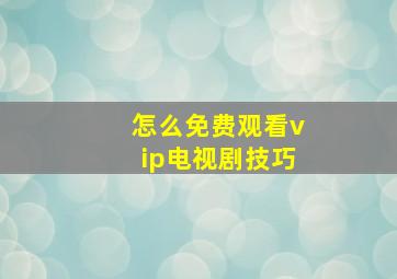 怎么免费观看vip电视剧技巧