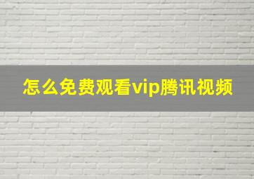 怎么免费观看vip腾讯视频