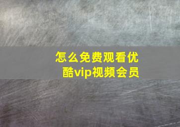 怎么免费观看优酷vip视频会员