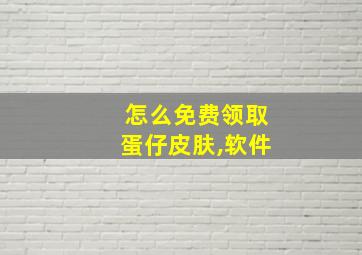 怎么免费领取蛋仔皮肤,软件