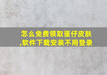 怎么免费领取蛋仔皮肤,软件下载安装不用登录